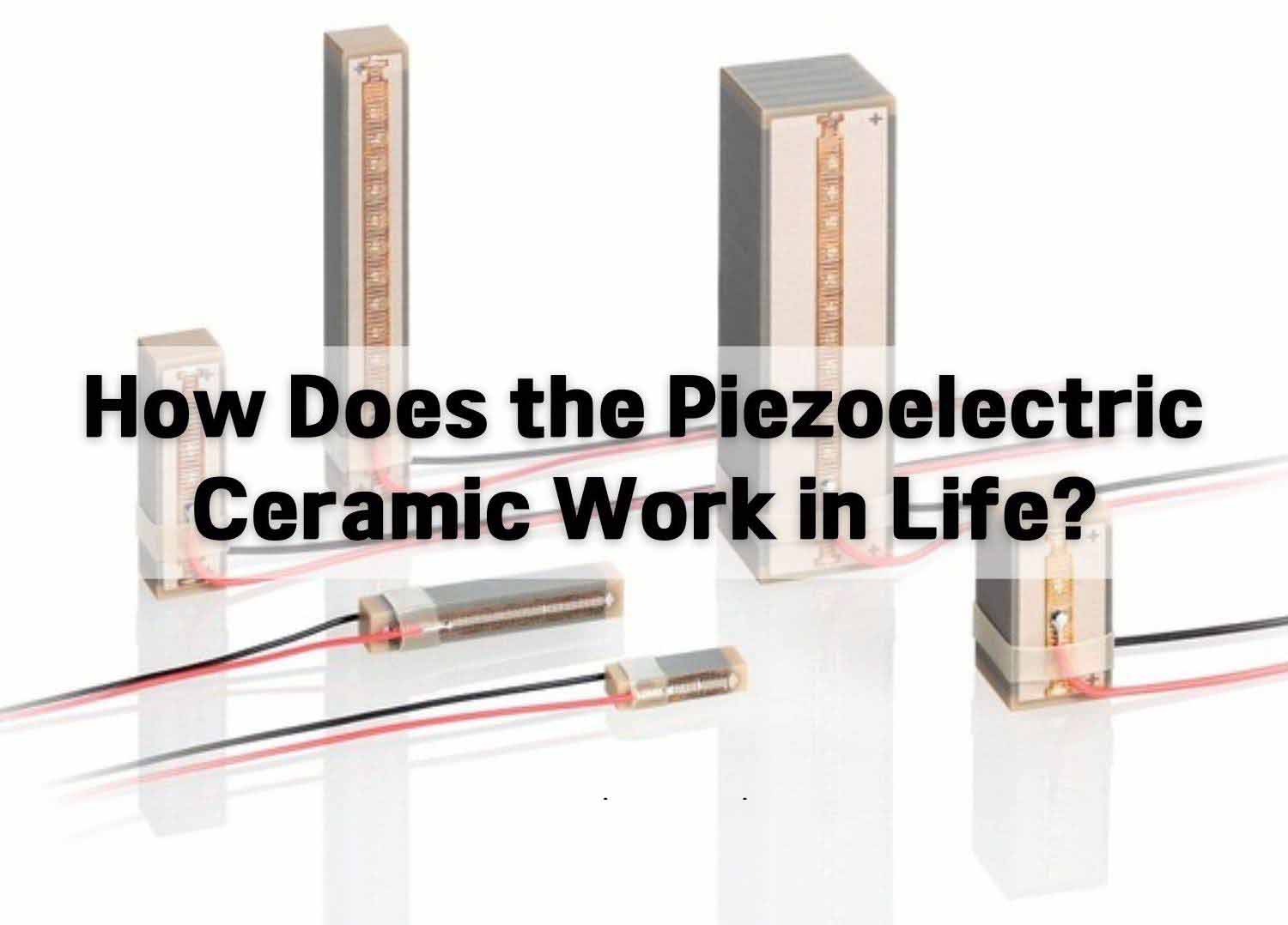 How Does the Piezoelectric Ceramic Work in Life?