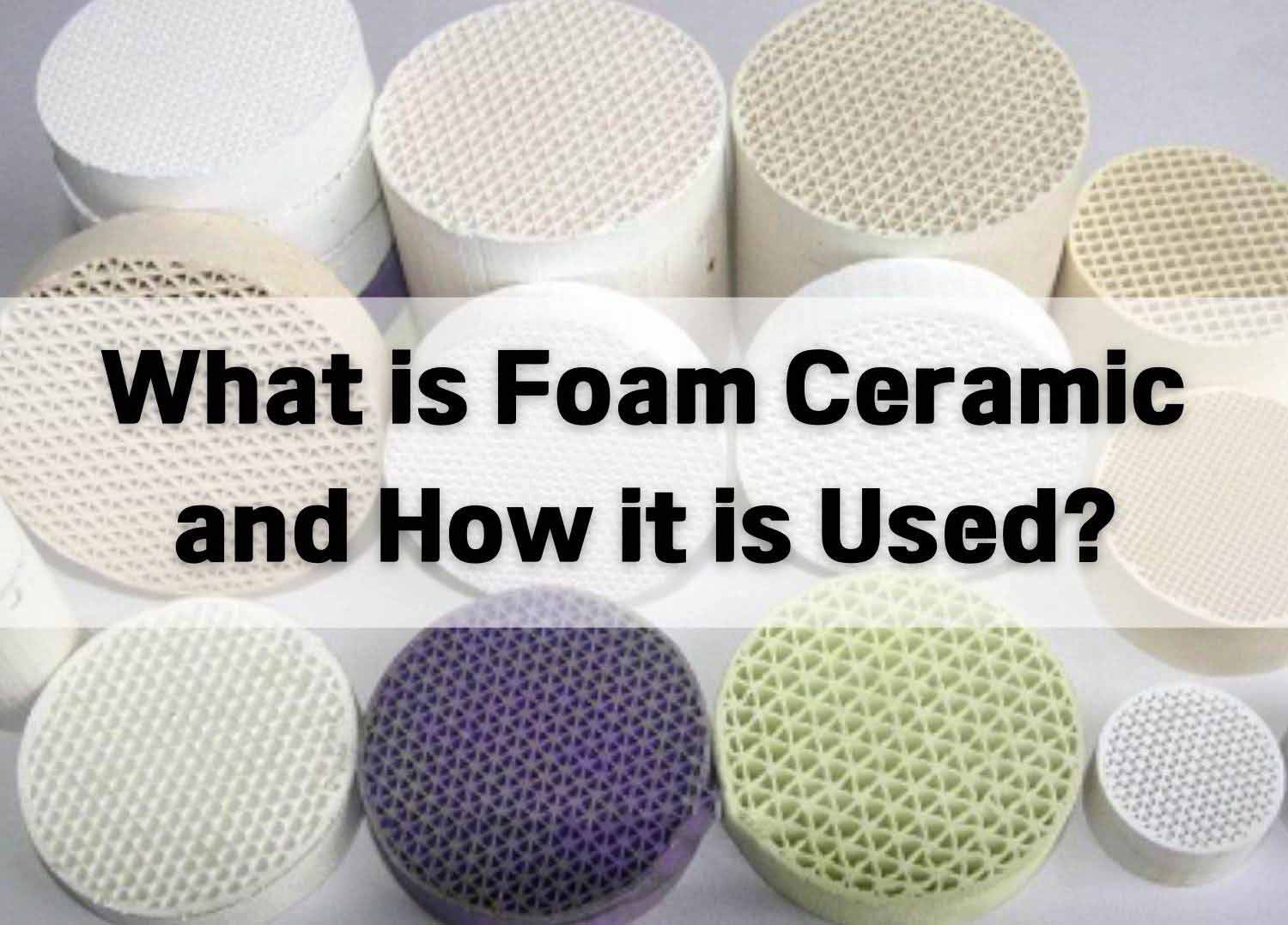 What is Foam Ceramic and How it is Used?