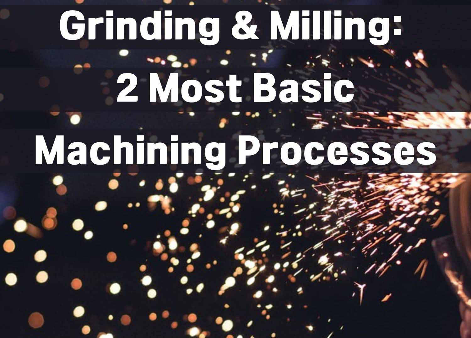 Grinding & Milling: 2 Most Basic Machining Processes