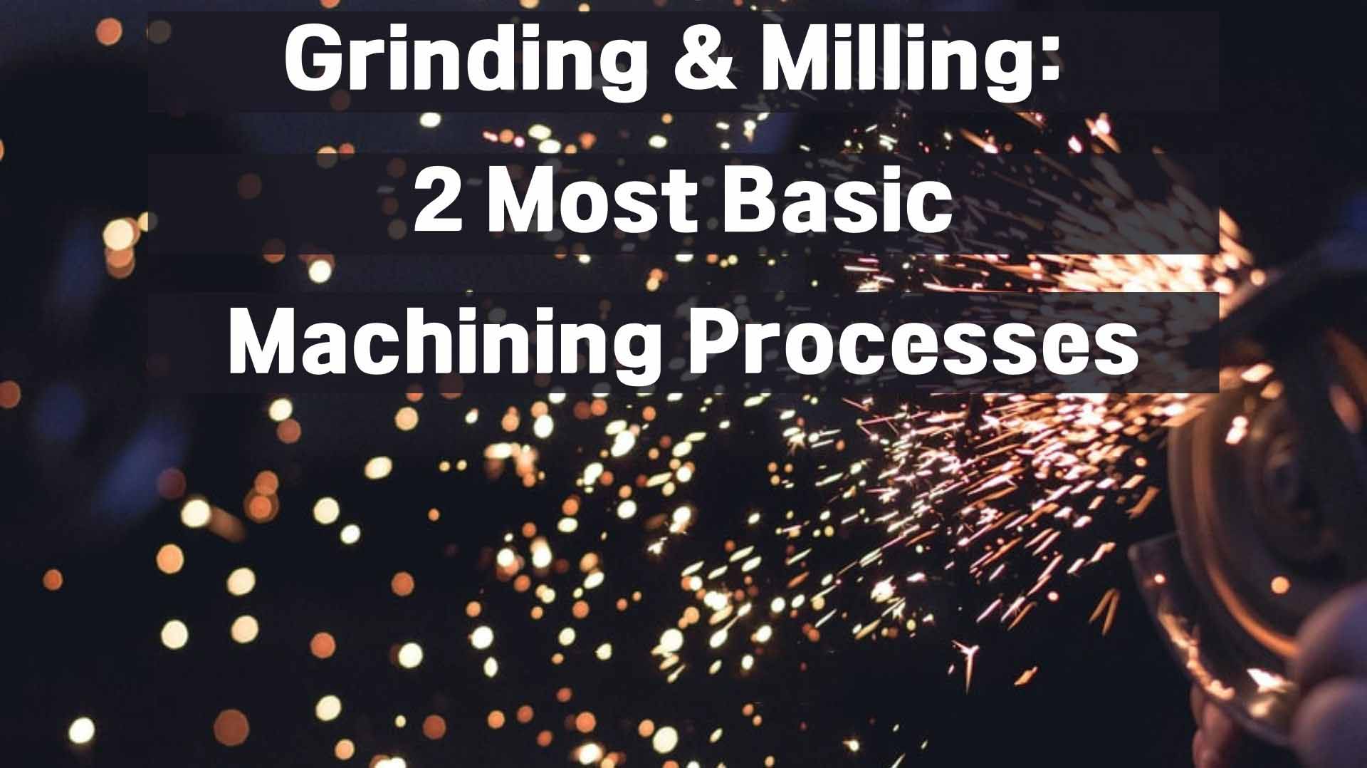 Grinding & Milling 2 Most Basic Machining Processes