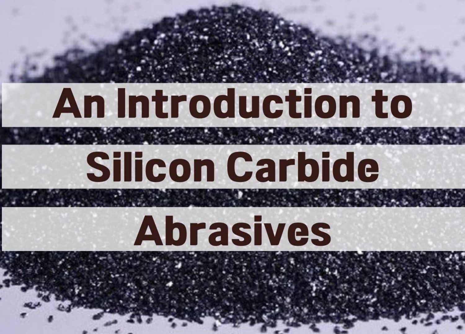 An Introduction to Silicon Carbide Abrasives