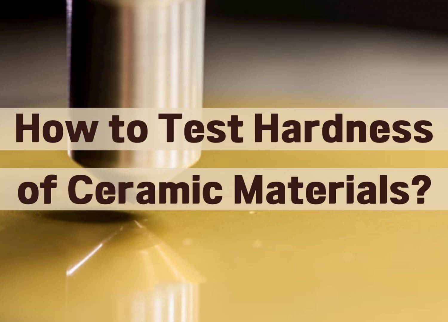 How to Test Hardness of Ceramic Materials?