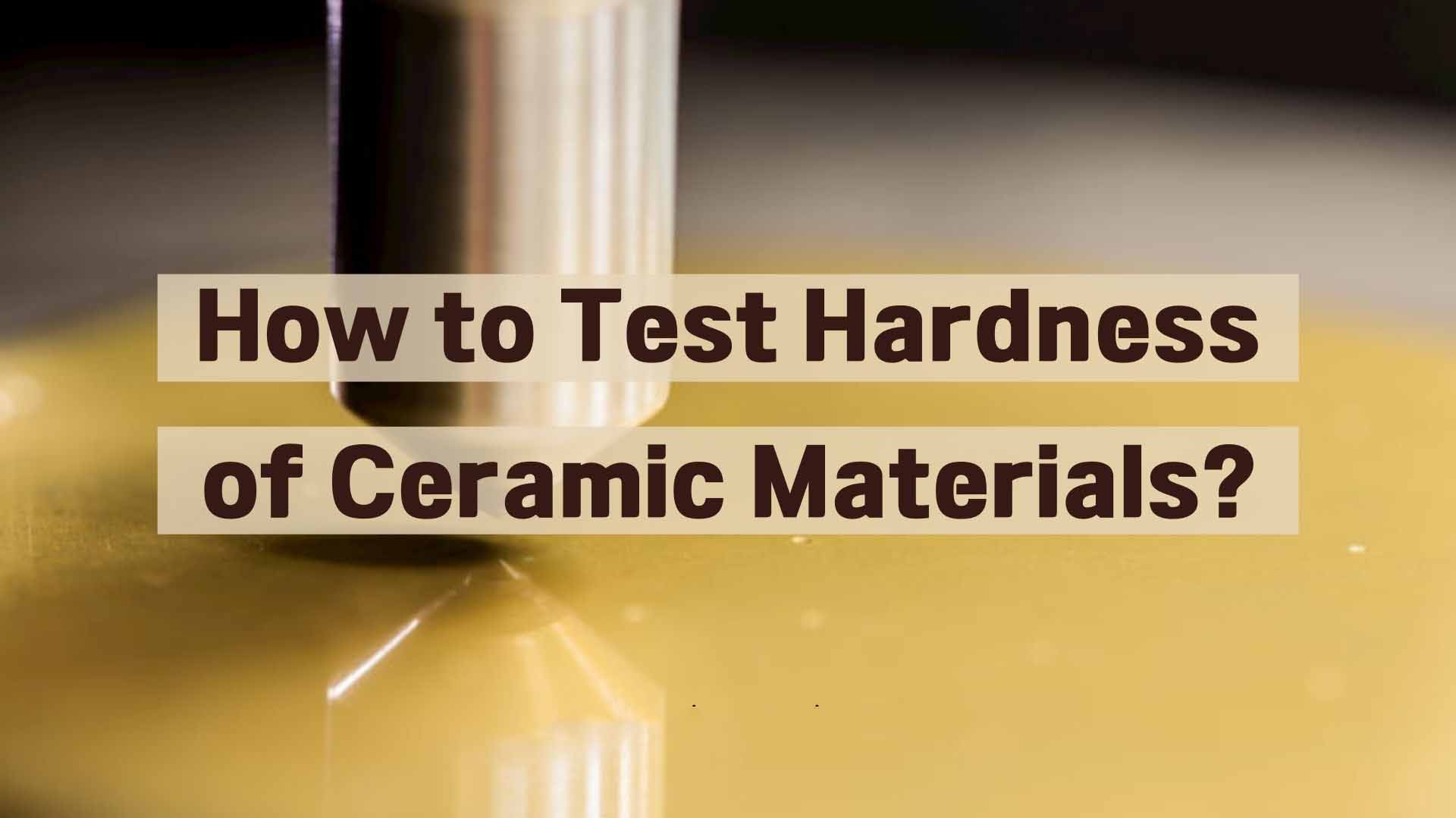 How to Test Hardness of Ceramic Materials