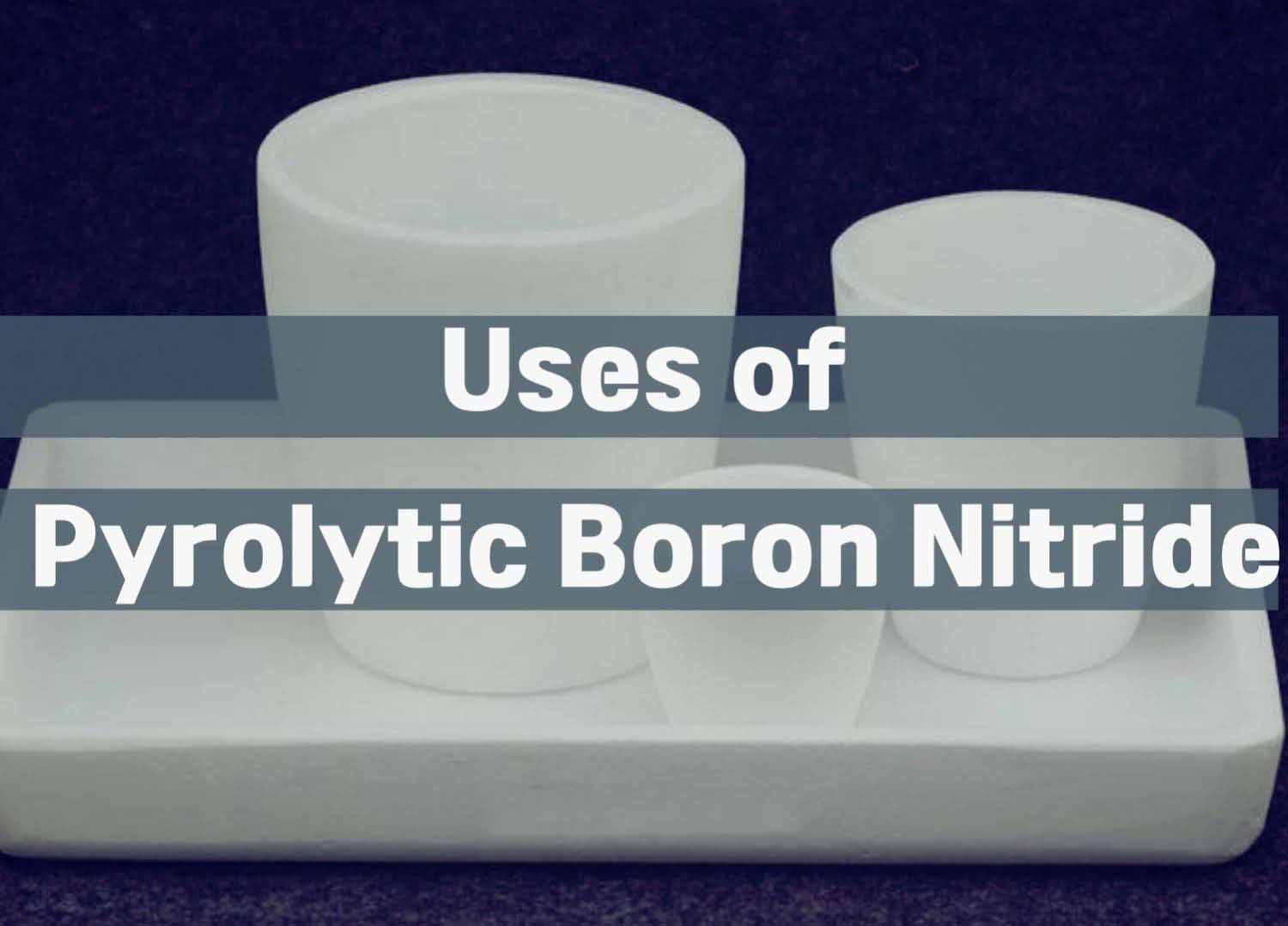 Uses of Pyrolytic Boron Nitride