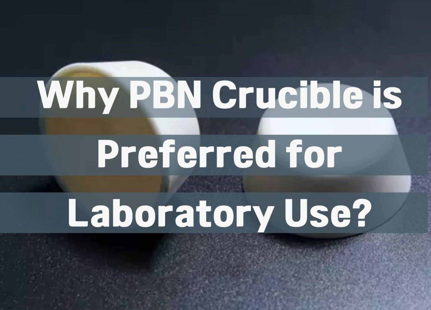 Why PBN Crucible is Preferred for Laboratory Use?